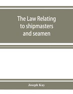 The law relating to shipmasters and seamen: their appointment, duties, powers, rights, and liabilities