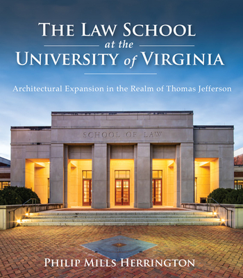 The Law School at the University of Virginia: Architectural Expansion in the Realm of Thomas Jefferson - Herrington, Philip Mills, and Fitchett, Taylor (Prepared for publication by)