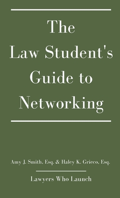 The Law Student's Guide to Networking - Smith, Amy J, and Grieco, Haley K, and Lawyers Who Launch