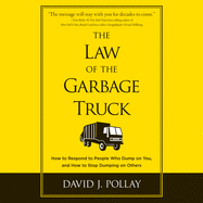 The Law the Garbage Truck: How to Respond to People Who Dump on You, and How to Stop Dumping on Others