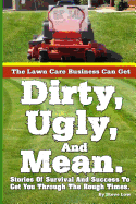 The Lawn Care Business Can Get Dirty, Ugly, and Mean.: Stories of Survival and Success to Get You Through the Rough Times.