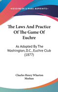 The Laws And Practice Of The Game Of Euchre: As Adopted By The Washington, D.C., Euchre Club (1877)