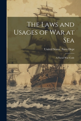 The Laws and Usages of War at Sea: A Naval War Code - United States Navy Dept (Creator)