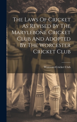 The Laws Of Cricket As Revised By The Marylebone Cricket Club And Adopted By The Worcester Cricket Club - Worcester (Mass ) Cricket Club (Creator)