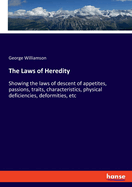 The Laws of Heredity: Showing the laws of descent of appetites, passions, traits, characteristics, physical deficiencies, deformities, etc