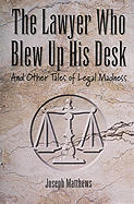The Lawyer Who Blew Up His Desk: And Other Tales of Legal Madness - Matthews, Joseph, and Matthews, Joseph L