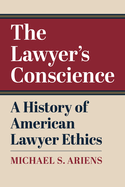 The Lawyer's Conscience: A History of American Lawyer Ethics