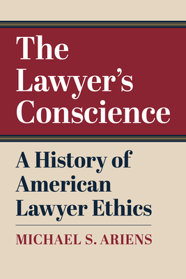 The Lawyer's Conscience: A History of American Lawyer Ethics - Ariens, Michael S