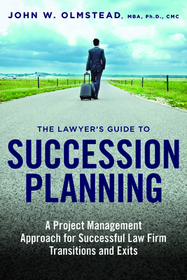 The Lawyer's Guide to Succession Planning: A Project Management Approach for Successful Law Firm Transitions and Exits - Olmstead, John W