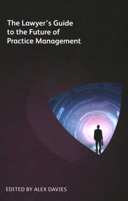 The Lawyer's Guide to the Future of Practice Management - Davies, Alex (Editor)