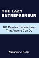 The Lazy Entrepreneur: 101 Passive Income Ideas That Anyone Can Do