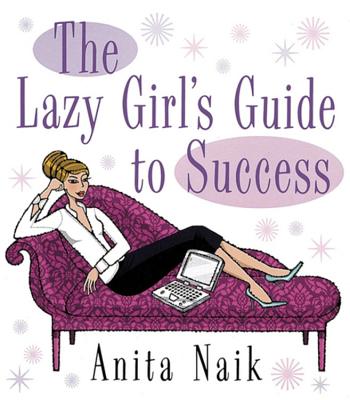 The Lazy Girl's Guide to Success - Naik, Anita