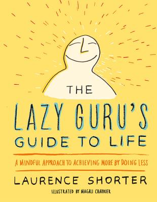 The Lazy Guru's Guide to Life: A Mindful Approach to Achieving More by Doing Less - Shorter, Laurence