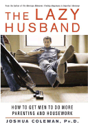 The Lazy Husband: How to Get Men to Do More Parenting and Housework - Coleman, Joshua, Dr.