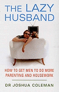 The Lazy Husband: How to get men to do more parenting and housework