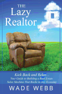 The Lazy Realtor: Kick Back and Relax...Your Guide to Building a Real Estate Sales Machine That Rocks in Any Economy