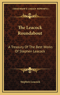 The Leacock Roundabout: A Treasury of the Best Works of Stephen Leacock