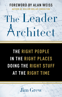 The Leader Architect: The Right People in the Right Places Doing the Right Stuff at the Right Time - Grew, Jim, and Weiss, Alan (Foreword by)