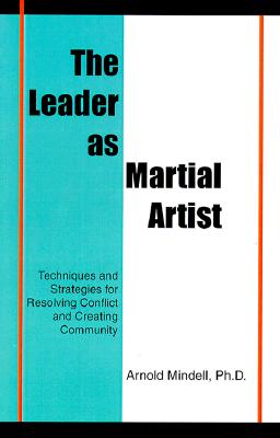The Leader as Martial Artist: Techniques and Strategies for Revealing Conflict and Creating Community - Mindell, Arnold, PhD