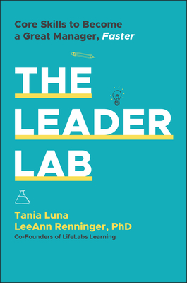 The Leader Lab: Core Skills to Become a Great Manager, Faster - Luna, Tania, and Renninger, Leeann