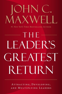 The Leader's Greatest Return: Attracting, Developing, and Multiplying Leaders - Maxwell, John C