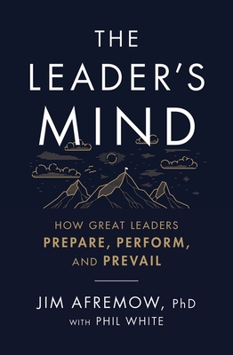 The Leader's Mind: How Great Leaders Prepare, Perform, and Prevail - Afremow Phd, Jim, and White, Phil