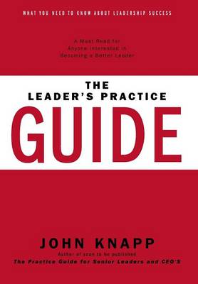 The Leader's Practice Guide: How to Achieve True Leadership Success - Knapp, John