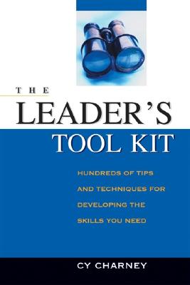 The Leader's Tool Kit: Hundreds of Tips and Techniques for Developing the Skills You Need - Charney, Cy