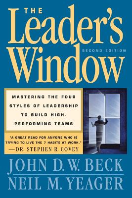 The Leader's Window: Mastering the Four Styles of Leadership to Build High Performing Teams - Beck, John D W, and Yeager, Neil M