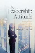The Leadership Attitude: Inspiring Success Through Authenticity and Passion