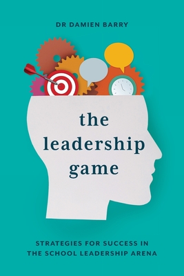 The Leadership Game: Strategies for Success in the School Leadership Arena - Barry, Damien