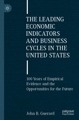 The Leading Economic Indicators and Business Cycles in the United States: 100 Years of Empirical Evidence and the Opportunities for the Future - Guerard, John B., Jr.