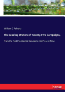 The Leading Orators of Twenty-Five Campaigns,: From the First Presidential Canvass to the Present Time