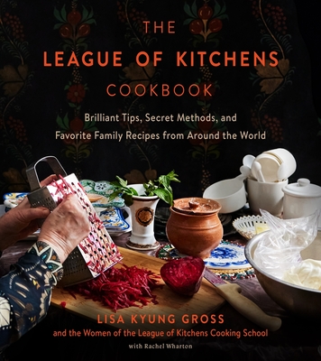 The League of Kitchens Cookbook: Brilliant Tips, Secret Methods & Favorite Family Recipes from Around the World - Gross, Lisa Kyung