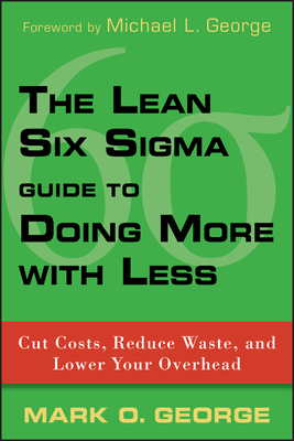 The Lean Six SIGMA Guide to Doing More with Less: Cut Costs, Reduce Waste, and Lower Your Overhead - George, Mark O