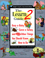 The Learn2 Guide: Burp a Baby, Carve a Turkey, and 108 Other Things You Should Know How to Do - Roberts, Jason (Editor)