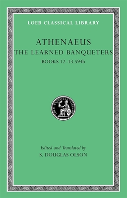 The Learned Banqueters, Volume VI: Books 12-13.594b - Athenaeus, and Olson, S Douglas (Translated by)