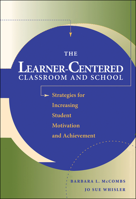 The Learner-Centered Classroom and School: Strategies for Increasing Student Motivation and Achievement - McCombs, Barbara L, Ph.D., and Whisler, Jo Sue