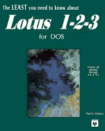 The Least You Need to Know about Lotus 1-2-3 for DOS: For Every Spreadsheet User in Business Who....