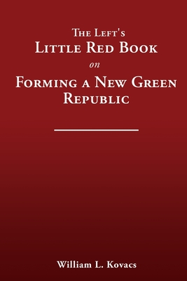 The Left's Little Red Book on Forming a New Green Republic - Kovacs, William L
