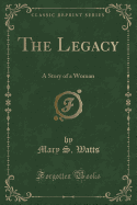 The Legacy: A Story of a Woman (Classic Reprint)