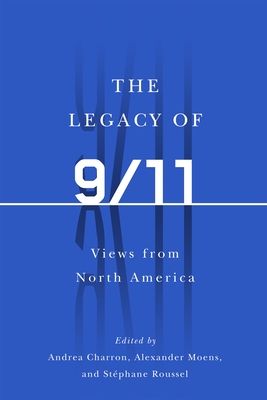 The Legacy of 9/11: Views from North America - Charron, Andrea (Editor), and Moens, Alexander (Editor), and Roussel, Stphane (Editor)