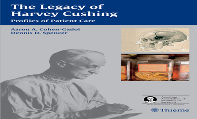The Legacy of Harvey Cushing: Profiles of Patient Care - Cohen-Gadol, Aaron A (Editor), and Spencer, Dennis D (Editor)