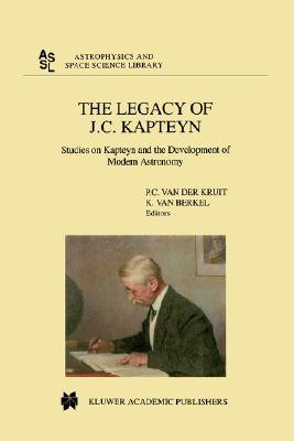 The Legacy of J.C. Kapteyn: Studies on Kapteyn and the Development of Modern Astronomy - Kruit, Piet C Van Der (Editor), and Berkel, Klaas Van (Editor)