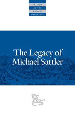 The Legacy of Michael Sattler - Sattler, Michael, and Snyder, C Arnold (Preface by)