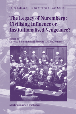 The Legacy of Nuremberg: Civilising Influence or Institutionalised Vengeance? - Blumenthal, David Arnon (Editor), and McCormack, Timothy L H (Editor)