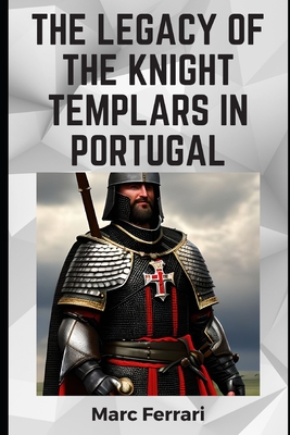 The Legacy of the Knight Templars in Portugal - Ferrari, Marc
