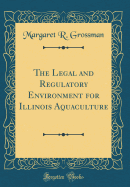 The Legal and Regulatory Environment for Illinois Aquaculture (Classic Reprint)