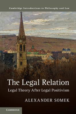 The Legal Relation: Legal Theory after Legal Positivism - Somek, Alexander