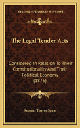 The Legal Tender Acts: Considered in Relation to Their Constitutionality and Their Political Economy (1875)